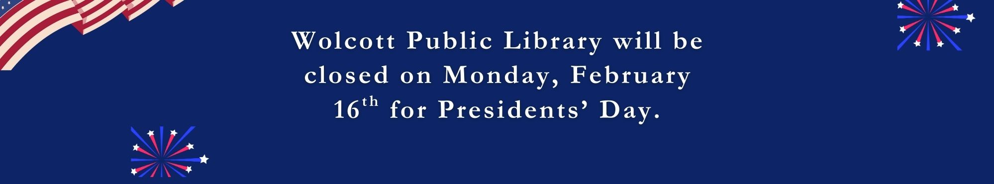 Happy Presidents Day from Wolcott Public Library. In honor of the holiday, we will be closed on Monday, February 16th.